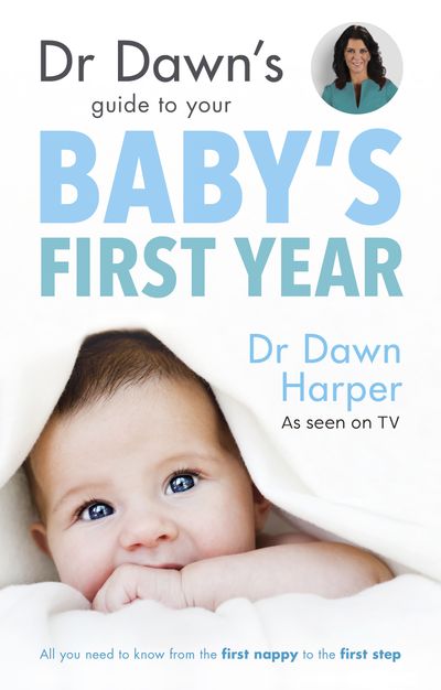 Dr Dawn's Guide to Your Baby's First Year: All You Need to Know from theFirst Nappy to the First Step