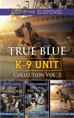 True Blue K-9 Unit Collection Vol 2/Deep Undercover/Seeking the Truth/Trail of Danger