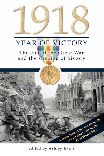 1918 Year of Victory: The end of the Great War and the shaping of histor
