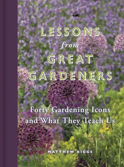 Lessons From Great Gardeners: Forty Gardening Icons and What They Teach Us