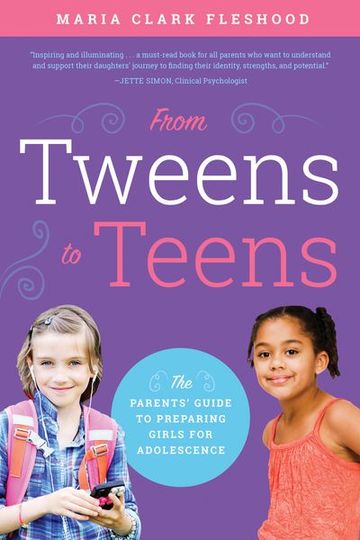 From Tweens to Teens: The Parents' Guide to Preparing Girls for Adolescence