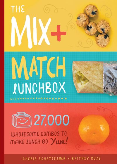 The Mix-and-Match Lunchbox: 27,000 Wholesome Combos to Make Lunch Go Yum!