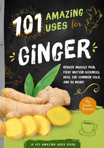Ginger:101 Ways to use Ginger to Fight Disease, Manage Symptoms and FeelBeautiful Naturally