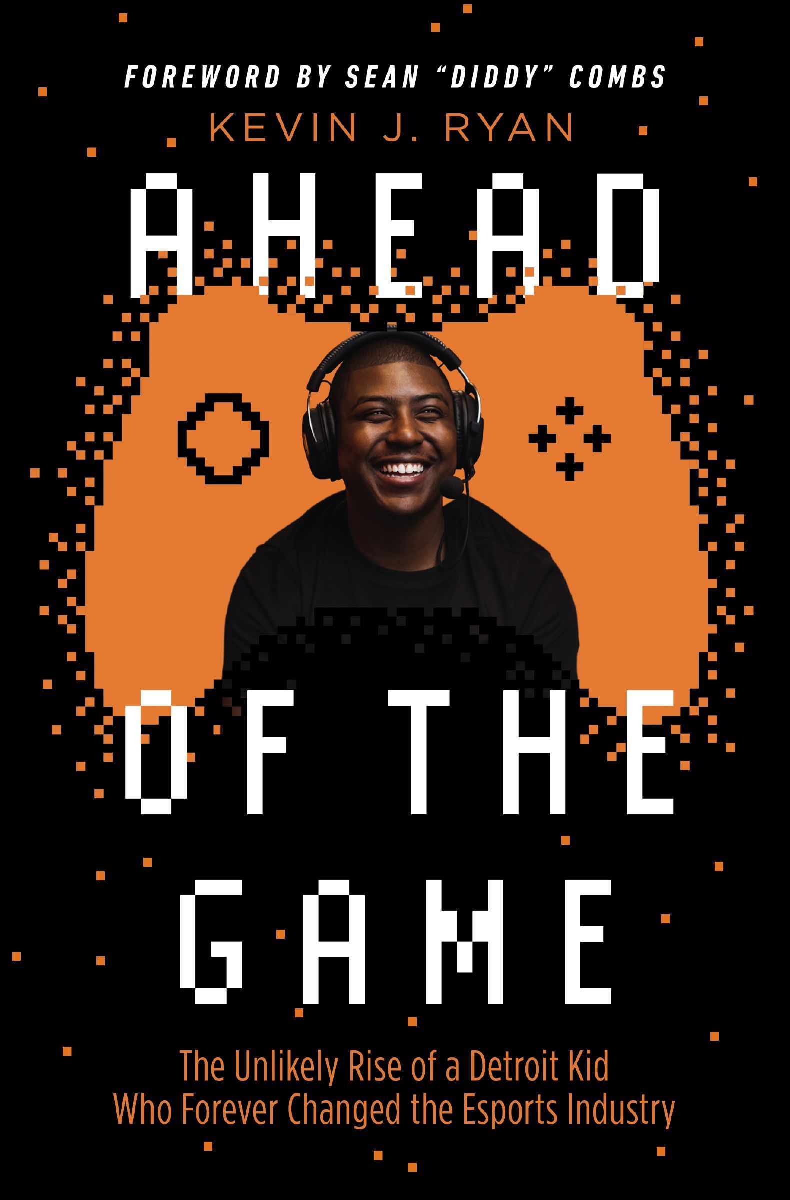 Book - Ahead of the Game - The Unlikely Rise of a Detroit Kid Who Forever Changed the Esports Industry