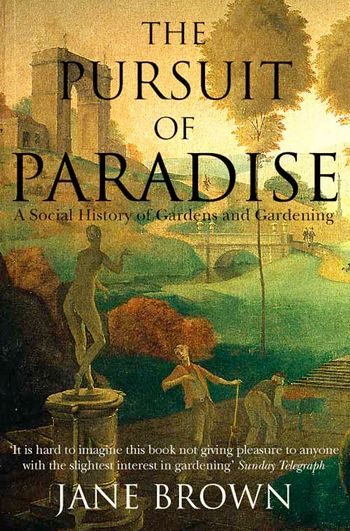 The Pursuit of Paradise: A Social History of Gardens and Gardening - Jane Brown