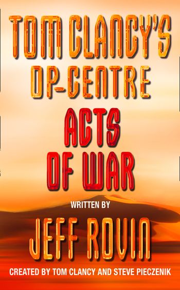 Tom Clancy’s Op-Centre - Acts of War (Tom Clancy’s Op-Centre, Book 4) - Created by Tom Clancy and Steve Pieczenik, Written by Jeff Rovin