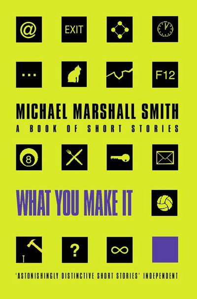 What You Make It: Selected Short Stories - Michael Marshall Smith
