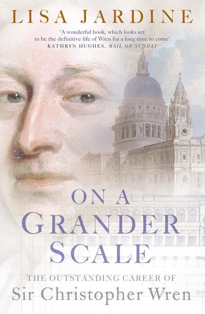 On a Grander Scale: The Outstanding Career of Sir Christopher Wren - Lisa Jardine