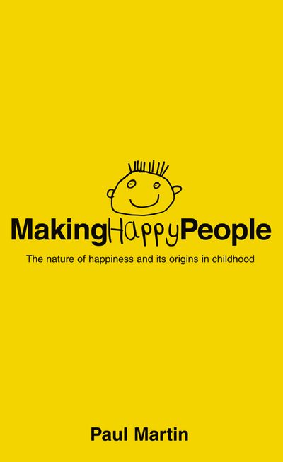 Making Happy People: The nature of happiness and its origins in childhood - Paul Martin