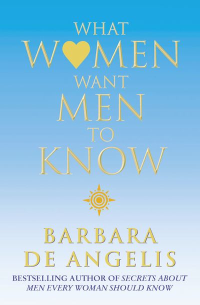 What Women Want Men To Know - Barbara De Angelis