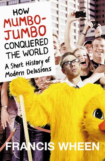 How Mumbo-Jumbo Conquered the World: A Short History of Modern Delusions - Francis Wheen