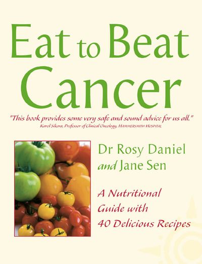 Eat to Beat - Cancer: A Nutritional Guide with 40 Delicious Recipes (Eat to Beat) - Dr. Rosy Daniel and Jane Sen