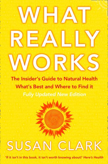What Really Works: The Insider’s Guide to Natural Health, What’s Best and Where to Find It: New edition - Susan Clark