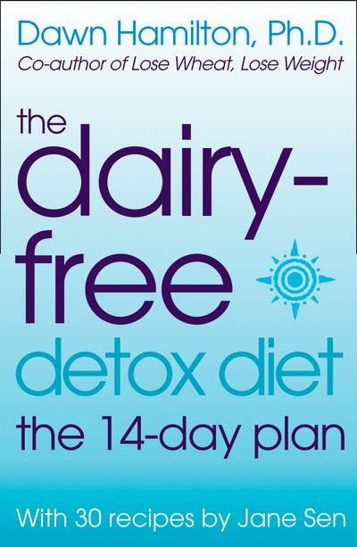 The Dairy-Free Detox Diet: The 2 Week Plan - Dawn Hamilton, Ph.D. and Jane Sen
