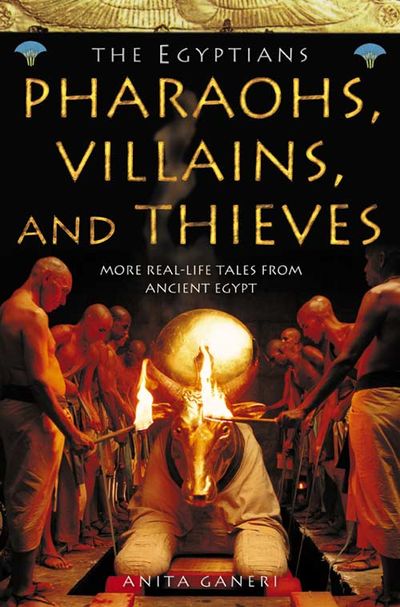 Ancient Egyptians - Pharaohs, Villains and Thieves: TV tie-in edition - Anita Ganeri