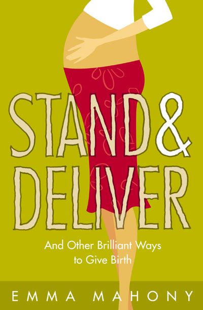 Stand and Deliver!: And other Brilliant Ways to Give Birth - Emma Mahony
