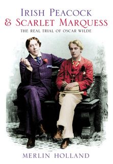 Irish Peacock and Scarlet Marquess: The Real Trial of Oscar Wilde