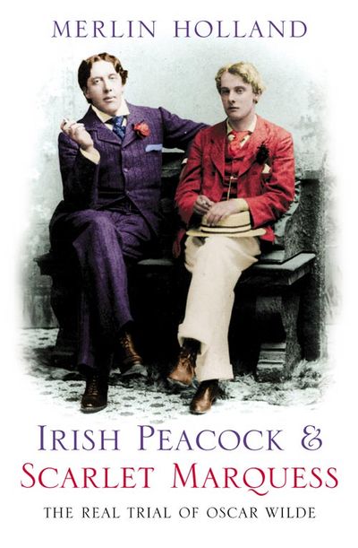 Irish Peacock and Scarlet Marquess: The Real Trial of Oscar Wilde - Introduction and notes by Merlin Holland