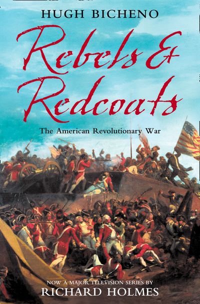Rebels and Redcoats: The American Revolutionary War - Hugh Bicheno, With Richard Holmes