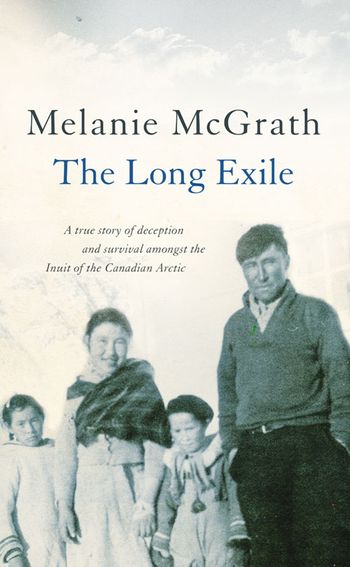 The Long Exile: A true story of deception and survival amongst the Inuit of the Canadian Arctic - Melanie McGrath