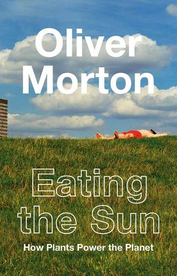 Eating the Sun: How Plants Power the Planet - Oliver Morton