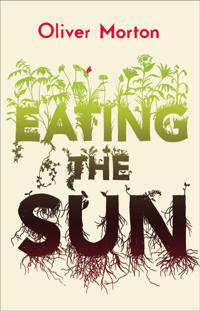 Eating the Sun: How Plants Power the Planet - Oliver Morton