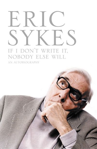 If I Don’t Write It Nobody Else Will - Eric Sykes