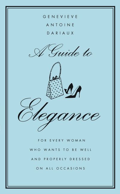 Cover image for A Guide to Elegance: A Complete Guide for the Woman who Wants to be Well and Properly Dressed for Every Occasion - Genevieve Antoine Dariaux