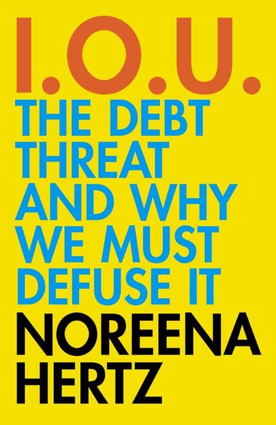 IOU: The Debt Threat and Why We Must Defuse It - Noreena Hertz