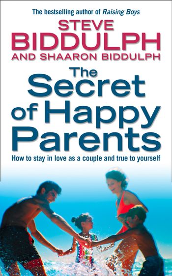 The Secret of Happy Parents: How to Stay in Love as a Couple and True to Yourself: New edition - Steve Biddulph and Shaaron Biddulph