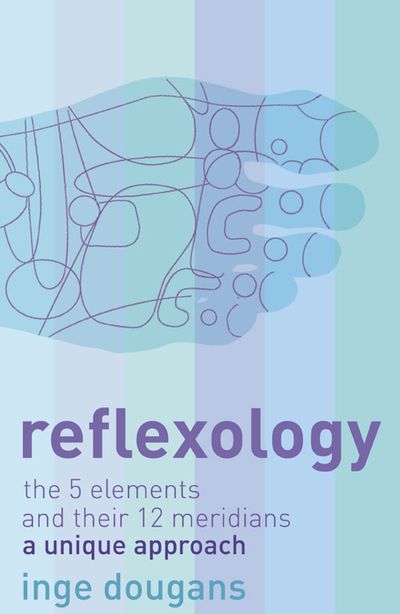Reflexology: The 5 Elements and their 12 Meridians: A Unique Approach - Inge Dougans