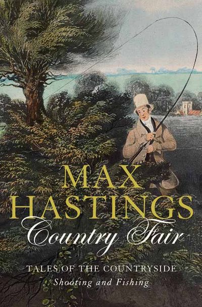 Country Fair: Tales of the Countryside, Shooting and Fishing - Max Hastings