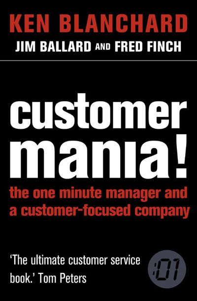 Customer Mania!: It’s Never Too Late to Build a Customer-Focused Company - Ken Blanchard