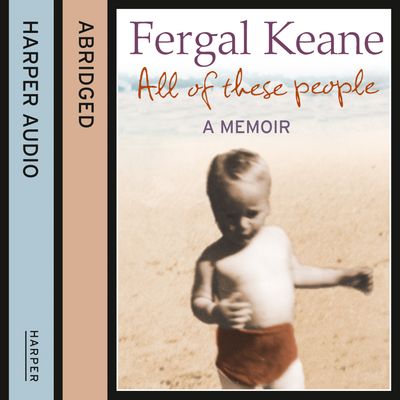Cover image for All of These People: A Memoir: Abridged edition - Fergal Keane, Abridged by Kati Nicholl, Read by Fergal Keane