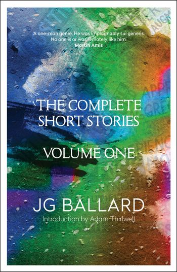 The Complete Short Stories: Volume 1 - J. G. Ballard, Introduction by Adam Thirlwell