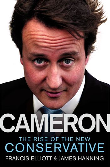 Cameron: The Rise of the New Conservative - Francis Elliott and James Hanning