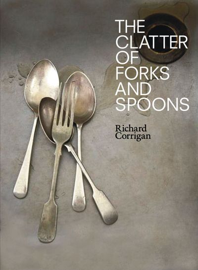 The Clatter of Forks and Spoons - Richard Corrigan