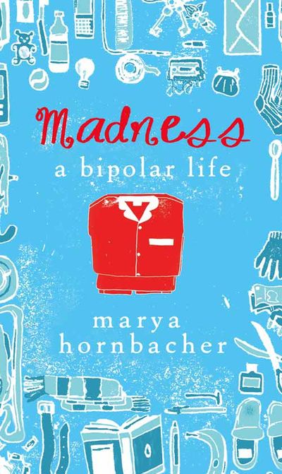 Madness: A Bipolar Life - Marya Hornbacher