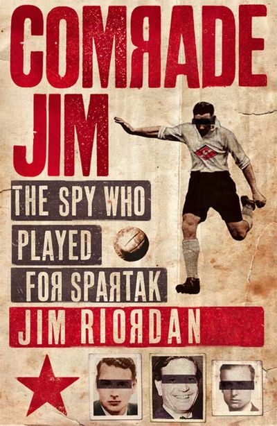 Comrade Jim: The Spy Who Played for Spartak - Jim Riordan