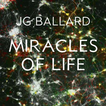 Miracles of Life: Abridged edition - J. G. Ballard, Abridged by Kati Nicholl, Read by Tim Pigott-Smith