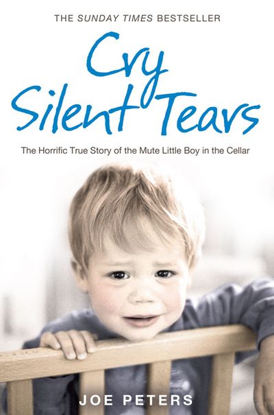 Cover image for Cry Silent Tears: The heartbreaking survival story of a small mute boy who overcame unbearable suffering and found his voice again - Joe Peters