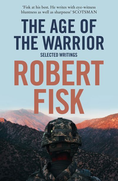 The Age of the Warrior: Selected Writings - Robert Fisk