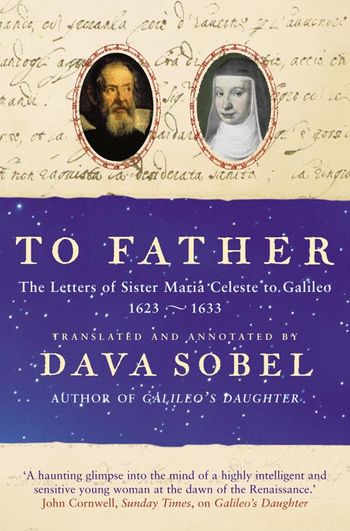 To Father: The Letters of Sister Maria Celeste to Galileo, 1623–1633 - Edited by Dava Sobel