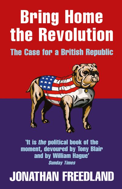 Bring Home the Revolution: The Case for a British Republic - Jonathan Freedland