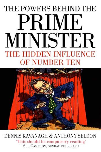 The Powers Behind the Prime Minister: The Hidden Influence of Number Ten - Dennis Kavanagh and Anthony Seldon