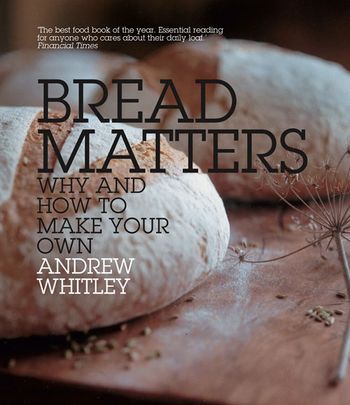 Bread Matters: Why and How to Make Your Own - Andrew Whitley