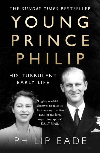 Young Prince Philip: His Turbulent Early Life - Philip Eade