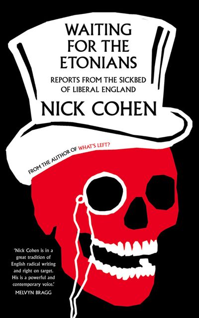 Waiting for the Etonians: Reports from the Sickbed of Liberal England - Nick Cohen
