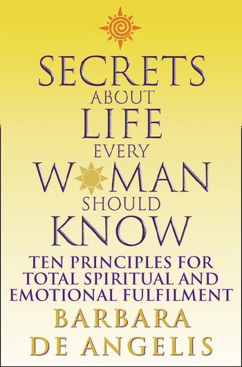 Secrets About Life Every Woman Should Know: Ten principles for spiritual and emotional fulfillment - Barbara De Angelis