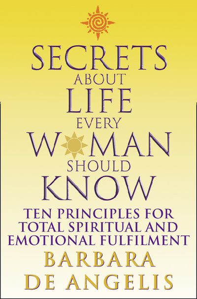 Secrets About Life Every Woman Should Know: Ten principles for spiritual and emotional fulfillment - Barbara De Angelis